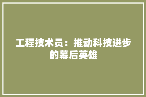 工程技术员：推动科技进步的幕后英雄 现代风格装饰