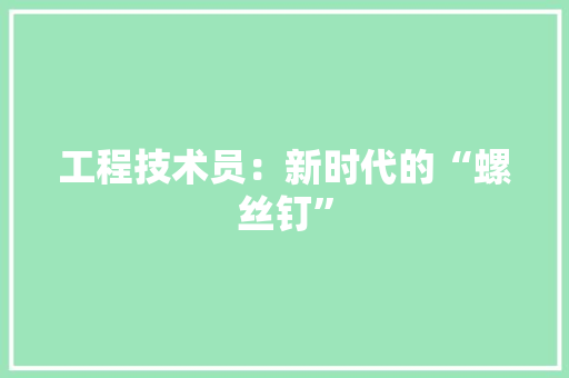 工程技术员：新时代的“螺丝钉” 现代风格装饰