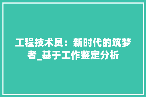 工程技术员：新时代的筑梦者_基于工作鉴定分析