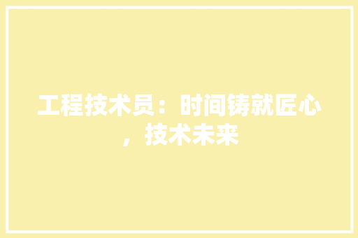 工程技术员：时间铸就匠心，技术未来 现代风格装饰