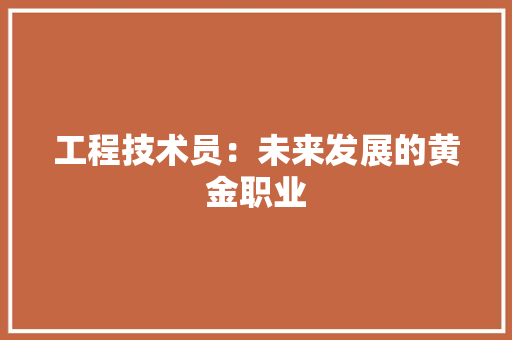 工程技术员：未来发展的黄金职业