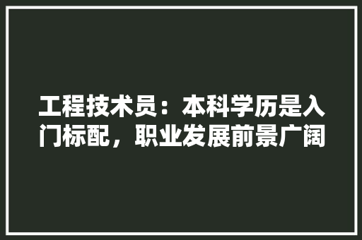工程技术员：本科学历是入门标配，职业发展前景广阔