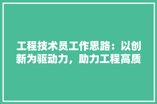工程技术员工作思路：以创新为驱动力，助力工程高质量发展 现代风格装饰