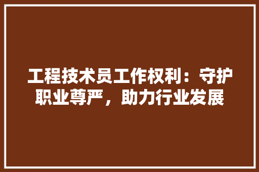 工程技术员工作权利：守护职业尊严，助力行业发展 现代风格装饰