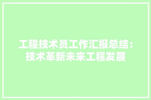 工程技术员工作汇报总结：技术革新未来工程发展 现代风格装饰