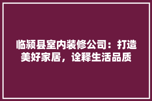 临颍县室内装修公司：打造美好家居，诠释生活品质