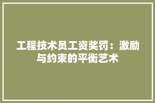 工程技术员工资奖罚：激励与约束的平衡艺术 现代风格装饰