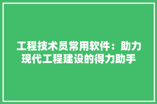 工程技术员常用软件：助力现代工程建设的得力助手 现代风格装饰