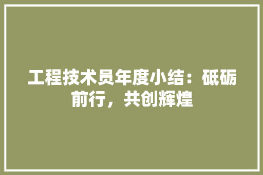 工程技术员年度小结：砥砺前行，共创辉煌 现代风格装饰