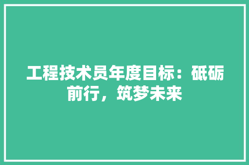 工程技术员年度目标：砥砺前行，筑梦未来 现代风格装饰