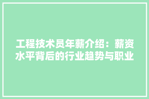 工程技术员年薪介绍：薪资水平背后的行业趋势与职业发展