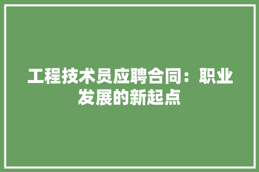 工程技术员应聘合同：职业发展的新起点