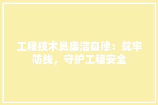 工程技术员廉洁自律：筑牢防线，守护工程安全 现代风格装饰