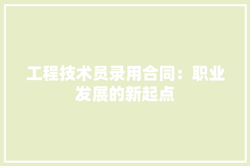 工程技术员录用合同：职业发展的新起点