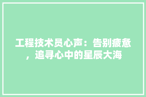 工程技术员心声：告别疲惫，追寻心中的星辰大海 现代风格装饰