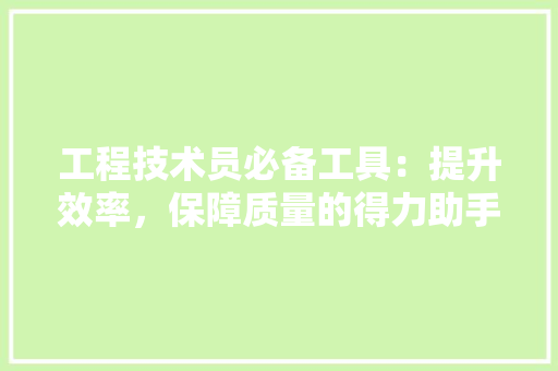 工程技术员必备工具：提升效率，保障质量的得力助手 现代风格装饰