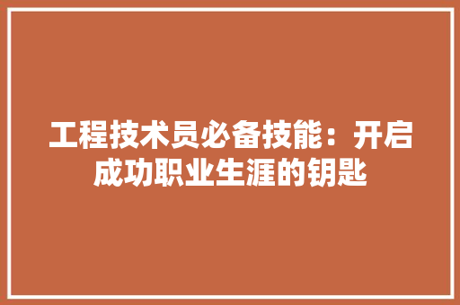 工程技术员必备技能：开启成功职业生涯的钥匙