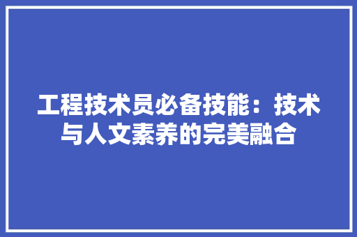工程技术员必备技能：技术与人文素养的完美融合 现代风格装饰