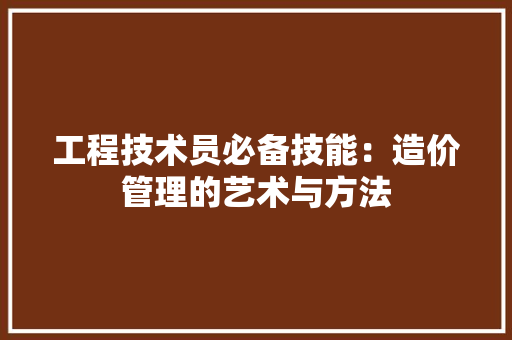 工程技术员必备技能：造价管理的艺术与方法