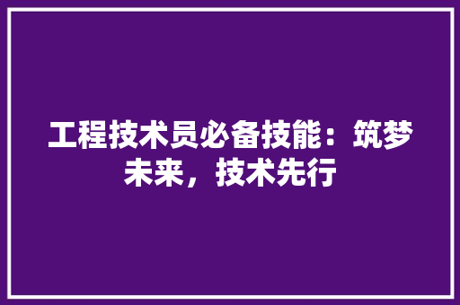 工程技术员必备技能：筑梦未来，技术先行