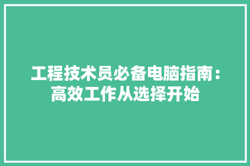 工程技术员必备电脑指南：高效工作从选择开始 现代风格装饰