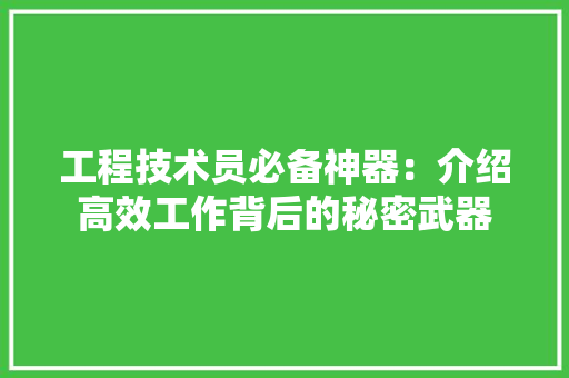 工程技术员必备神器：介绍高效工作背后的秘密武器 现代风格装饰