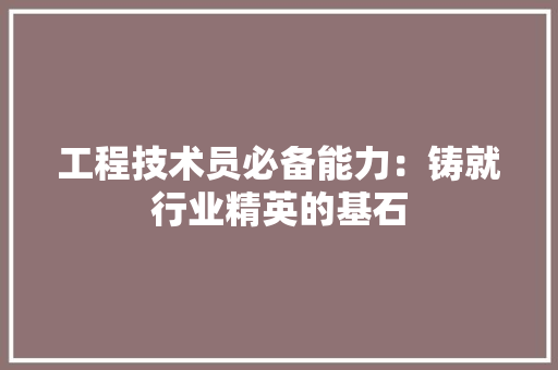 工程技术员必备能力：铸就行业精英的基石 现代风格装饰