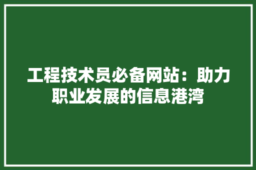 工程技术员必备网站：助力职业发展的信息港湾