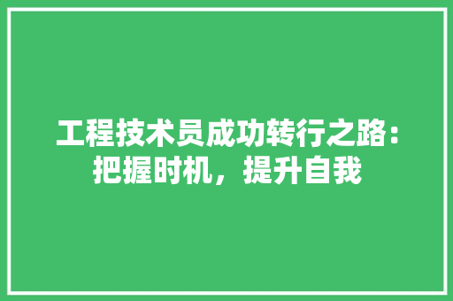 工程技术员成功转行之路：把握时机，提升自我 现代风格装饰
