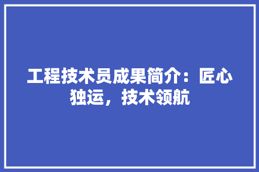 工程技术员成果简介：匠心独运，技术领航