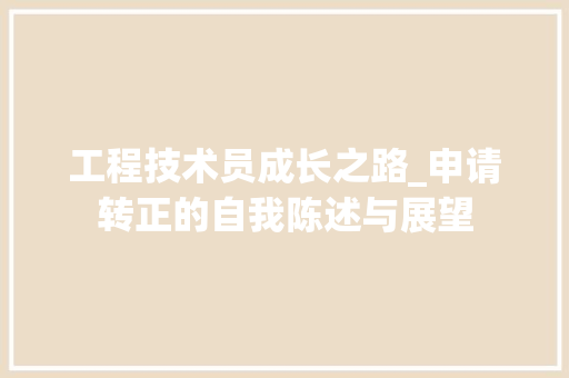 工程技术员成长之路_申请转正的自我陈述与展望 现代风格装饰