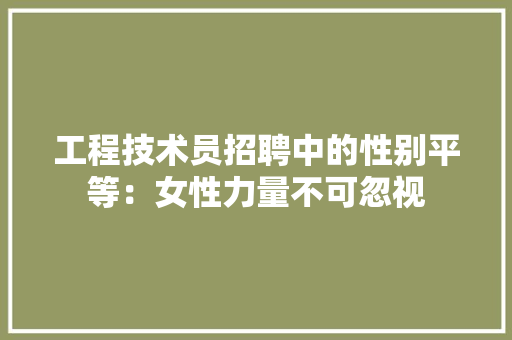 工程技术员招聘中的性别平等：女性力量不可忽视 现代风格装饰