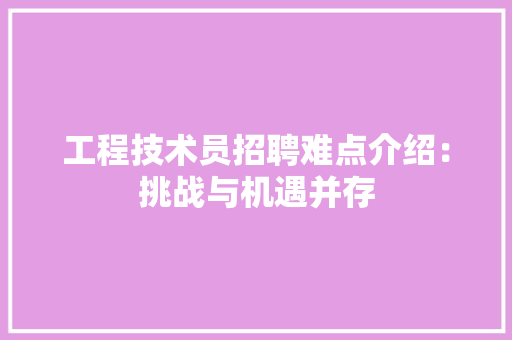 工程技术员招聘难点介绍：挑战与机遇并存 现代风格装饰