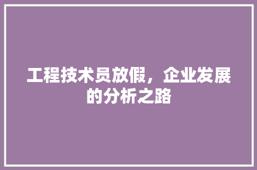 工程技术员放假，企业发展的分析之路 现代风格装饰
