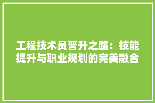工程技术员晋升之路：技能提升与职业规划的完美融合 现代风格装饰