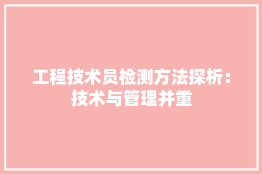 工程技术员检测方法探析：技术与管理并重 现代风格装饰