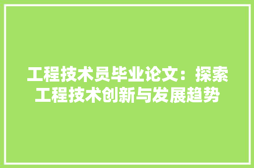 工程技术员毕业论文：探索工程技术创新与发展趋势 现代风格装饰