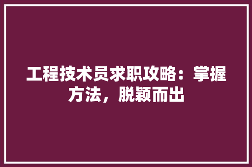 工程技术员求职攻略：掌握方法，脱颖而出 现代风格装饰
