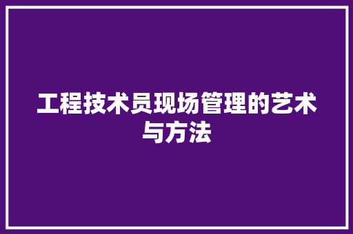 工程技术员现场管理的艺术与方法