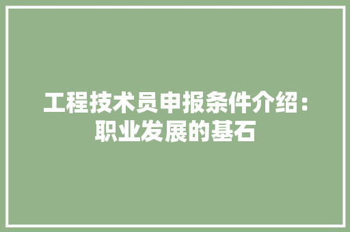 工程技术员申报条件介绍：职业发展的基石