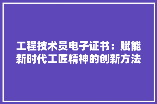 工程技术员电子证书：赋能新时代工匠精神的创新方法 现代风格装饰