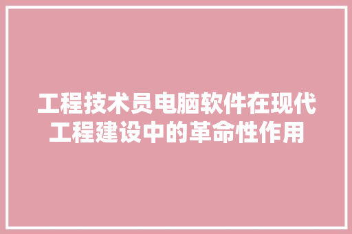 工程技术员电脑软件在现代工程建设中的革命性作用