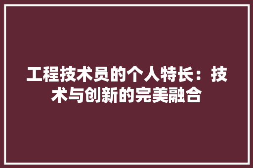 工程技术员的个人特长：技术与创新的完美融合 现代风格装饰