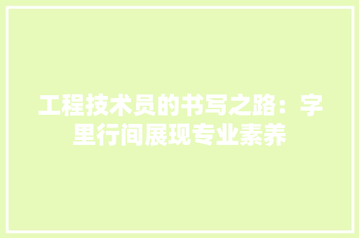 工程技术员的书写之路：字里行间展现专业素养 现代风格装饰