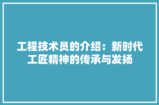 工程技术员的介绍：新时代工匠精神的传承与发扬
