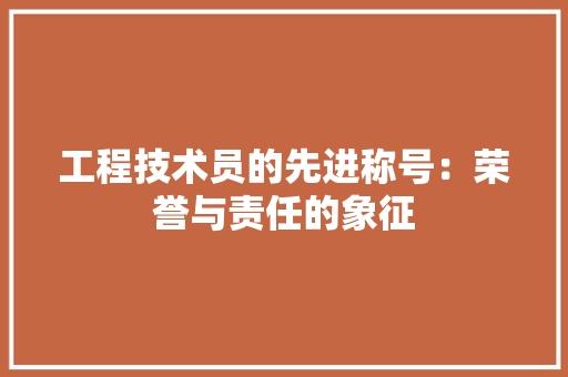 工程技术员的先进称号：荣誉与责任的象征