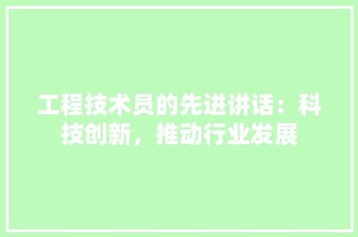 工程技术员的先进讲话：科技创新，推动行业发展 现代风格装饰