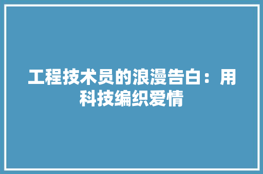 工程技术员的浪漫告白：用科技编织爱情 现代风格装饰