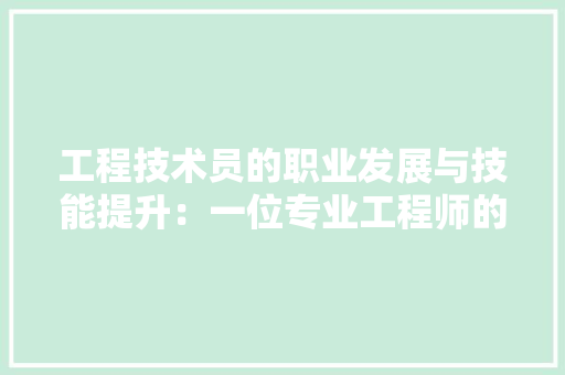 工程技术员的职业发展与技能提升：一位专业工程师的简历介绍 现代风格装饰
