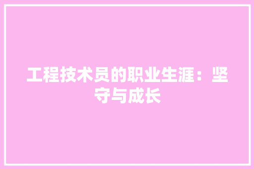 工程技术员的职业生涯：坚守与成长 现代风格装饰
